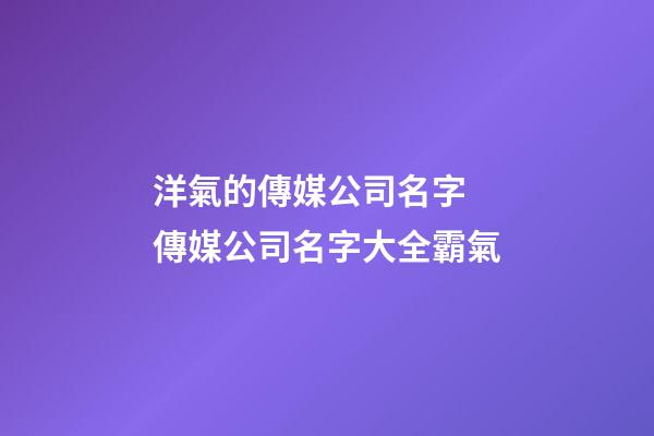 洋氣的傳媒公司名字 傳媒公司名字大全霸氣-第1張-公司起名-玄機派